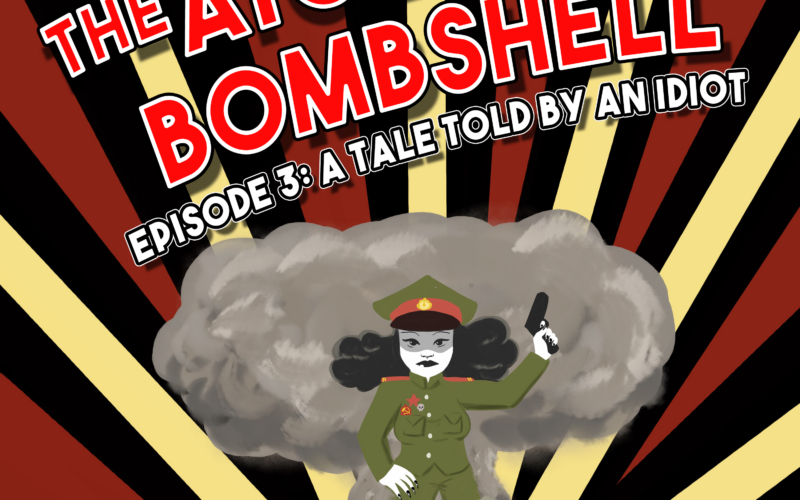 Atomic Bombshell, Episode 3: A Tale Told By An Idiot
