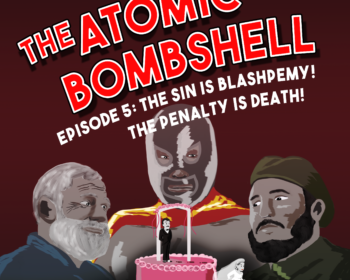 Atomic Bombshell, Episode 5: The Sin Is Blasphemy! The Penalty Is Death!