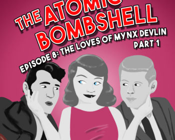 Atomic Bombshell: Episode 8, The Loves of Mynx Devlin, Part 1